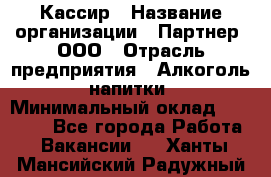 Кассир › Название организации ­ Партнер, ООО › Отрасль предприятия ­ Алкоголь, напитки › Минимальный оклад ­ 33 000 - Все города Работа » Вакансии   . Ханты-Мансийский,Радужный г.